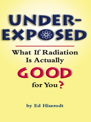 cover image of Underexposed: What If Radiation Is Actually GOOD for You?